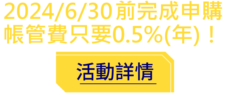 2024/06/30前完成申購帳管費只要0.5%(年)！ - 活動詳情
